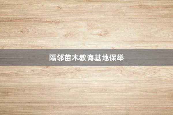 隔邻苗木教诲基地保举
