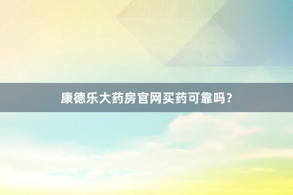 康德乐大药房官网买药可靠吗？